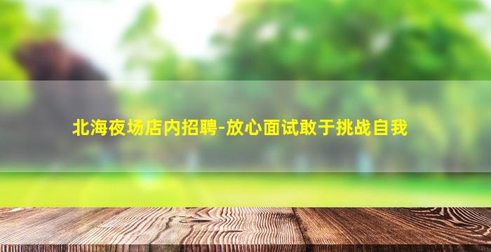 北海夜场店内招聘-放心面试敢于挑战自我