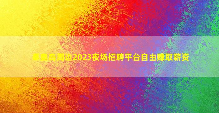 秦皇岛周边2023夜场招聘平台自由赚取薪资